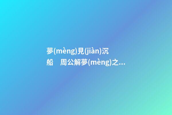 夢(mèng)見(jiàn)沉船　周公解夢(mèng)之夢(mèng)到沉船